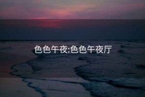 色色午夜:色色午夜厅