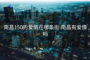 南昌150的爱情在哪条街:南昌有爱情吗