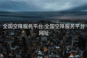 全国空降服务平台:全国空降服务平台网址