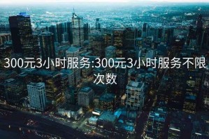 300元3小时服务:300元3小时服务不限次数