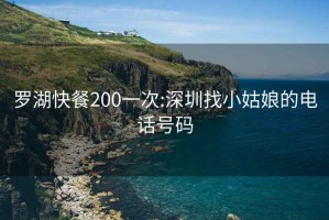 罗湖快餐200一次:深圳找小姑娘的电话号码