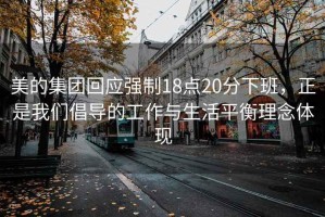 美的集团回应强制18点20分下班，正是我们倡导的工作与生活平衡理念体现