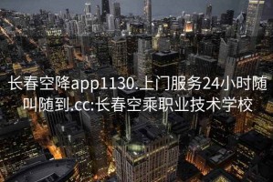 长春空降app1130.上门服务24小时随叫随到.cc:长春空乘职业技术学校