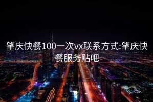 肇庆快餐100一次vx联系方式:肇庆快餐服务贴吧