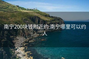 南宁200块钱附近约:南宁哪里可以约人