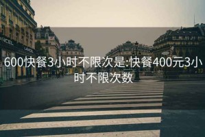 600快餐3小时不限次是:快餐400元3小时不限次数