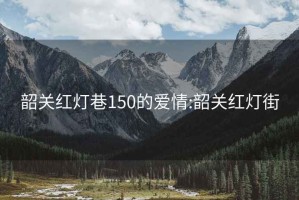 韶关红灯巷150的爱情:韶关红灯街