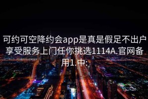 可约可空降约会app是真是假足不出户享受服务上门任你挑选1114A.官网备用1.中: