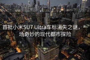 首批小米SU7 Ultra车标消失之谜，一场奇妙的现代都市探险