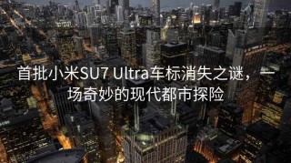 首批小米SU7 Ultra车标消失之谜，一场奇妙的现代都市探险