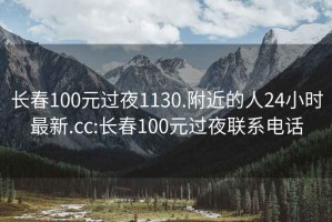 长春100元过夜1130.附近的人24小时最新.cc:长春100元过夜联系电话