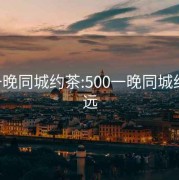 500一晚同城约茶:500一晚同城约茶清远