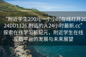 “附近学生200元一个小时在线打开2024DD1126.附近的人24小时最新.cc”探索在线学习新纪元，附近学生在线互助平台的发展与未来展望