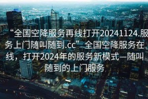 “全国空降服务再线打开20241124.服务上门随叫随到.cc”全国空降服务在线，打开2024年的服务新模式—随叫随到的上门服务