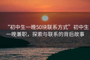 “初中生一晚50块联系方式”初中生一晚兼职，探索与联系的背后故事