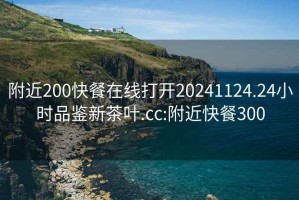 附近200快餐在线打开20241124.24小时品鉴新茶叶.cc:附近快餐300