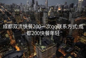 成都双流快餐200一次qq联系方式:成都200快餐年轻