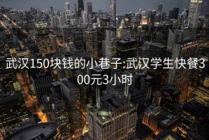 武汉150块钱的小巷子:武汉学生快餐300元3小时