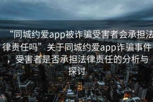 “同城约爱app被诈骗受害者会承担法律责任吗”关于同城约爱app诈骗事件，受害者是否承担法律责任的分析与探讨