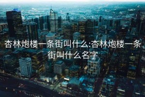 杏林炮楼一条街叫什么:杏林炮楼一条街叫什么名字