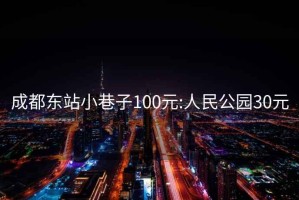 成都东站小巷子100元:人民公园30元