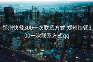 郑州快餐300一次联系方式:郑州快餐300一次联系方式qq