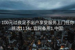 100元过夜足不出户享受服务上门任你挑选1114c.官网备用1.中国: