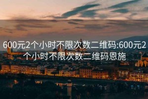 600元2个小时不限次数二维码:600元2个小时不限次数二维码恩施