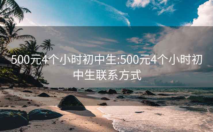 500元4个小时初中生:500元4个小时初中生联系方式