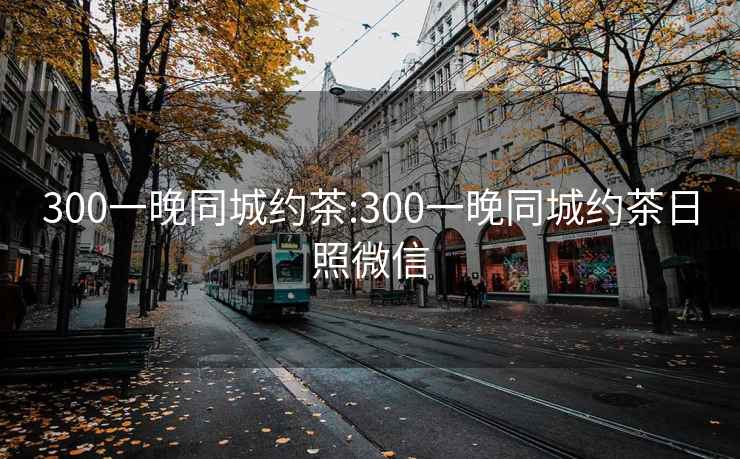 300一晚同城约茶:300一晚同城约茶日照微信