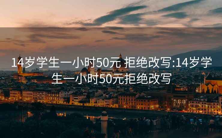 14岁学生一小时50元 拒绝改写:14岁学生一小时50元拒绝改写