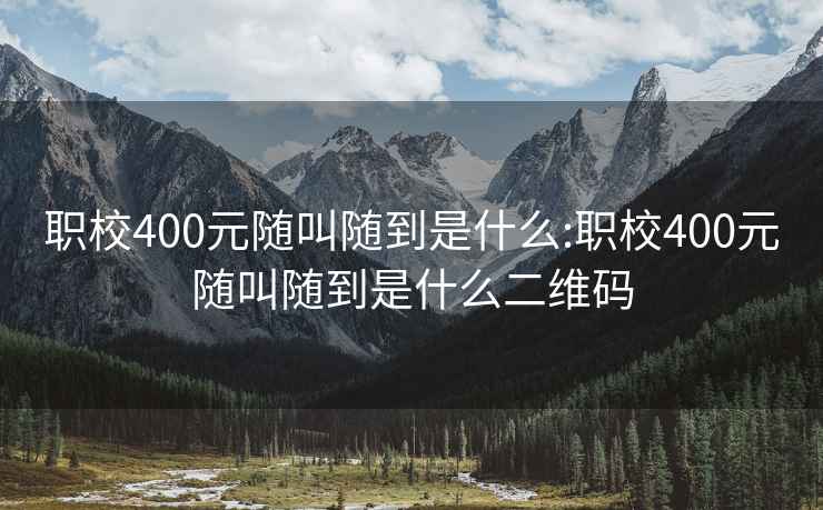 职校400元随叫随到是什么:职校400元随叫随到是什么二维码