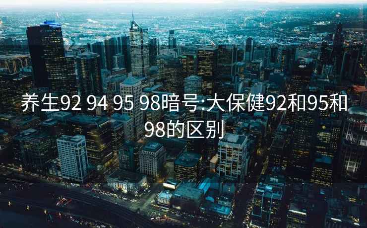 养生92 94 95 98暗号:大保健92和95和98的区别