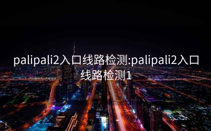 palipali2入口线路检测:palipali2入口线路检测1