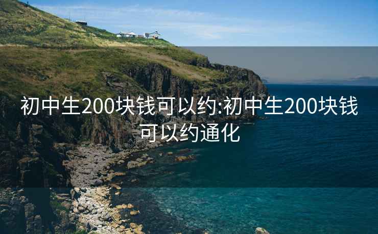 初中生200块钱可以约:初中生200块钱可以约通化