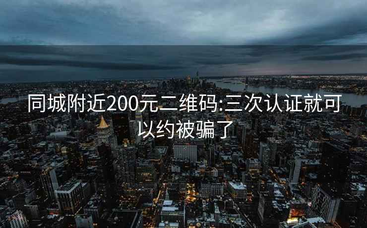 同城附近200元二维码:三次认证就可以约被骗了