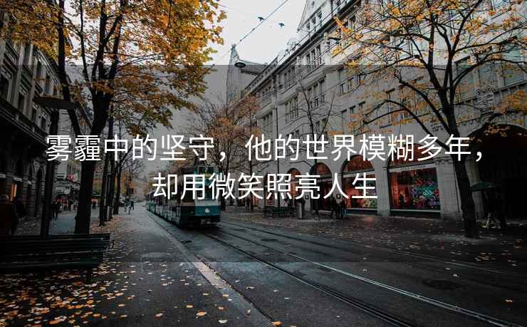 雾霾中的坚守，他的世界模糊多年，却用微笑照亮人生