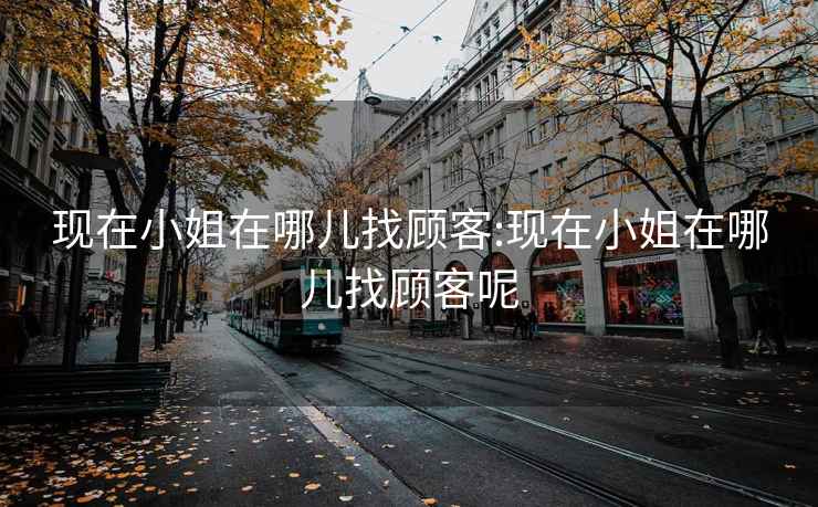 现在小姐在哪儿找顾客:现在小姐在哪儿找顾客呢