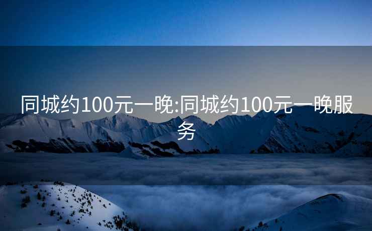 同城约100元一晚:同城约100元一晚服务