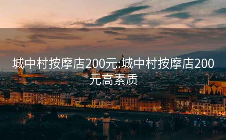 城中村按摩店200元:城中村按摩店200元高素质