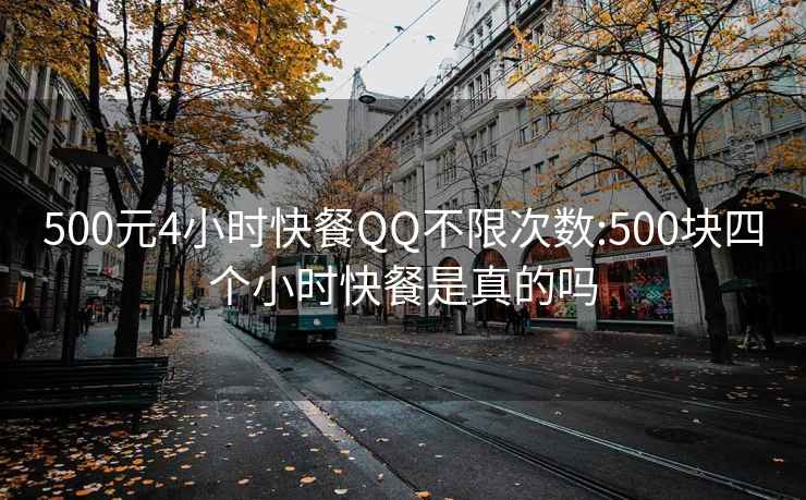 500元4小时快餐QQ不限次数:500块四个小时快餐是真的吗