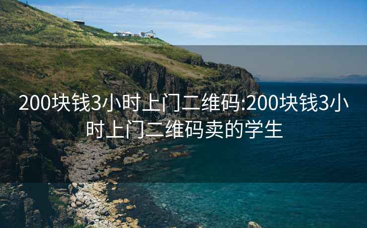 200块钱3小时上门二维码:200块钱3小时上门二维码卖的学生