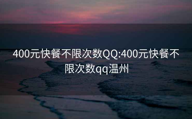 400元快餐不限次数QQ:400元快餐不限次数qq温州