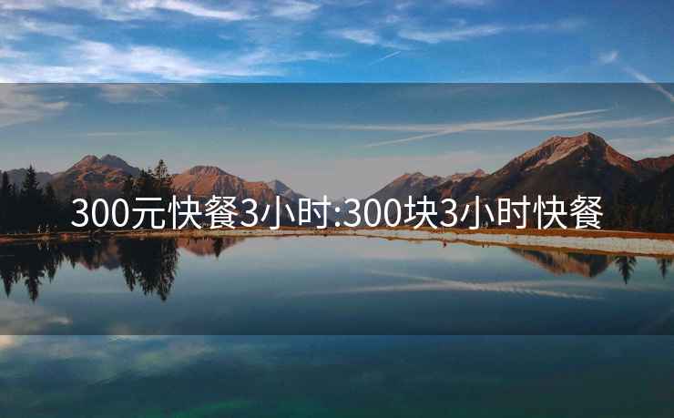 300元快餐3小时:300块3小时快餐