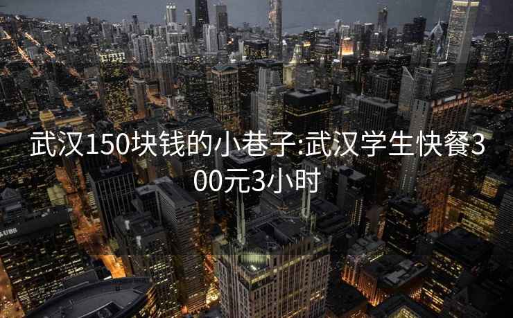 武汉150块钱的小巷子:武汉学生快餐300元3小时