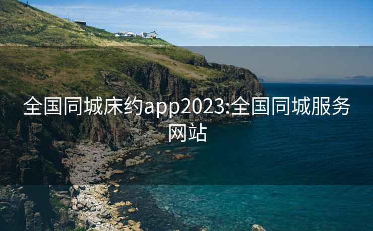 全国同城床约app2023:全国同城服务网站