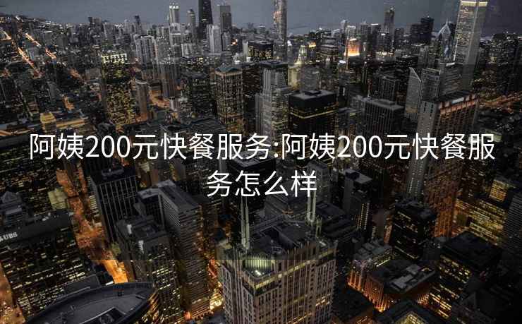 阿姨200元快餐服务:阿姨200元快餐服务怎么样