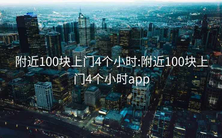 附近100块上门4个小时:附近100块上门4个小时app