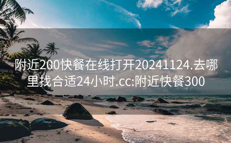 附近200快餐在线打开20241124.去哪里找合适24小时.cc:附近快餐300