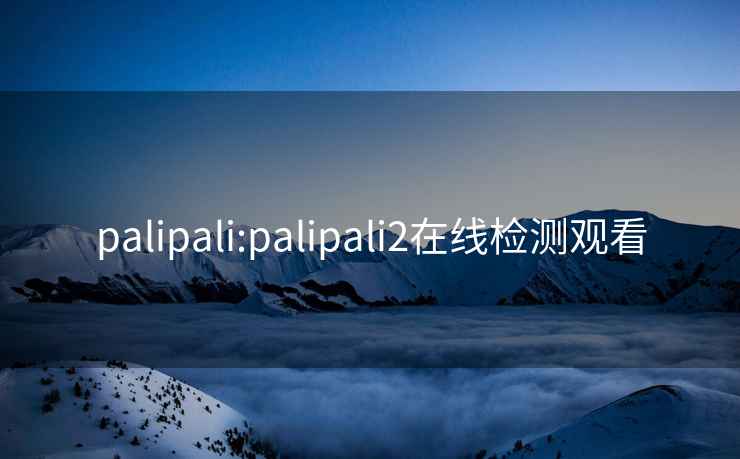 palipali:palipali2在线检测观看